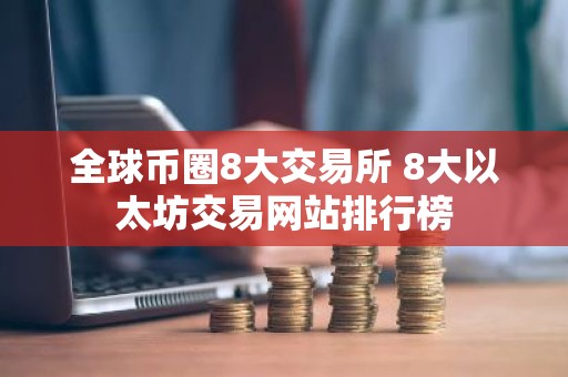 全球币圈8大交易所 8大以太坊交易网站排行榜
