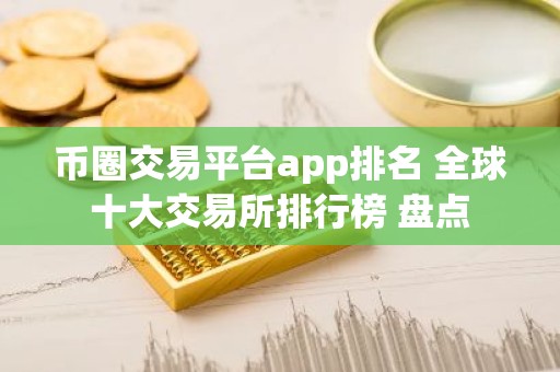 币圈交易平台app排名 全球十大交易所排行榜 盘点