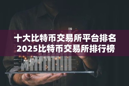 十大比特币交易所平台排名 2025比特币交易所排行榜