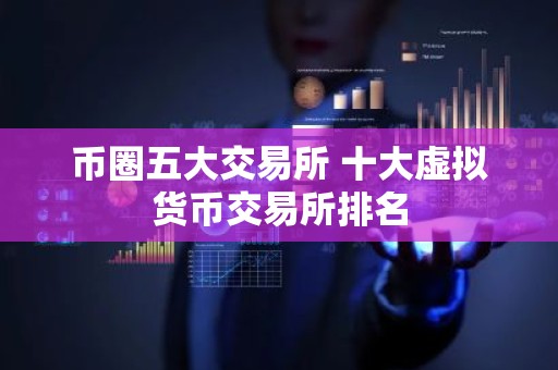币圈五大交易所 十大虚拟货币交易所排名