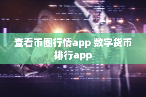 查看币圈行情app 数字货币排行app