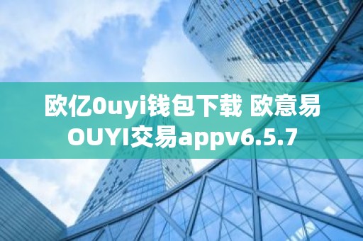 欧亿0uyi钱包下载 欧意易OUYI交易appv6.5.7