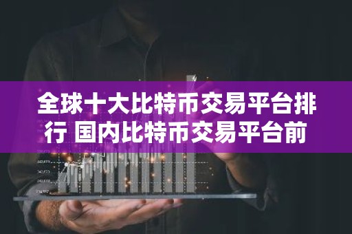 全球十大比特币交易平台排行 国内比特币交易平台前十