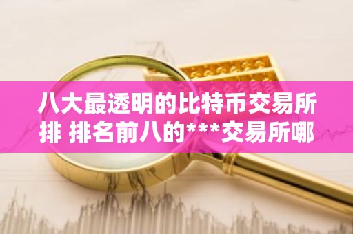 八大最透明的比特币交易所排 排名前八的***交易所哪些上榜