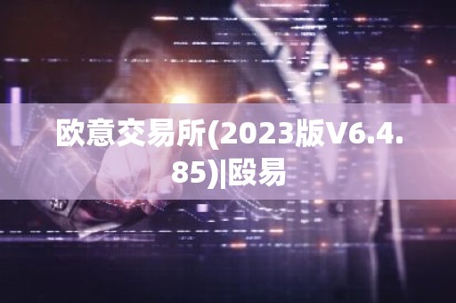 欧意交易所(2023版V6.4.85)|殴易