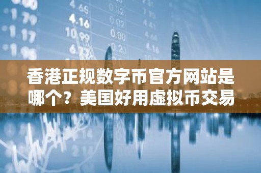 香港正规数字币官方网站是哪个？美国好用虚拟币交易平台推荐