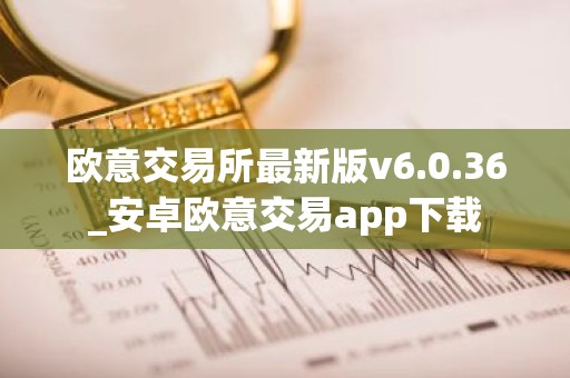 欧意交易所最新版v6.0.36_安卓欧意交易app下载