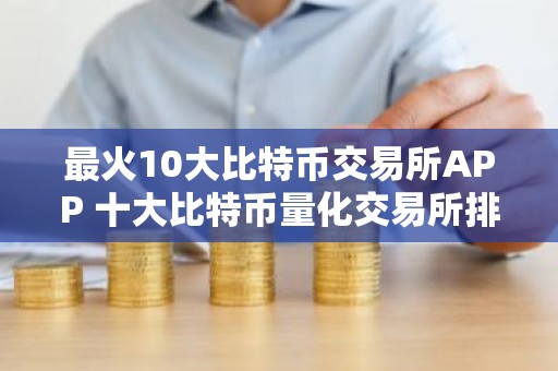 最火10大比特币交易所APP 十大比特币量化交易所排行