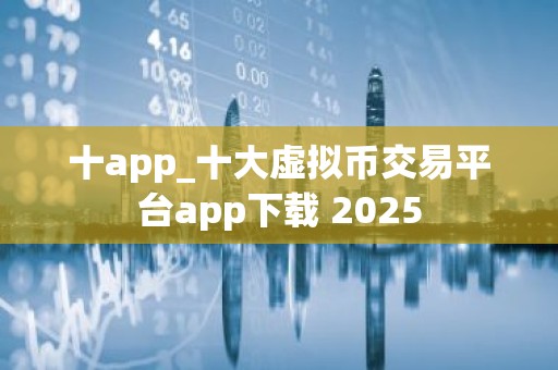 十app_十大虚拟币交易平台app下载 2025