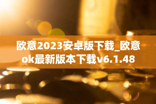 欧意2023安卓版下载_欧意ok最新版本下载v6.1.48