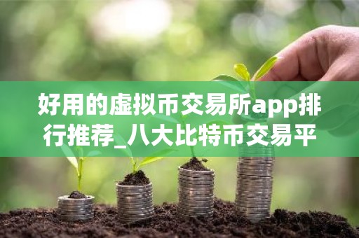 好用的虚拟币交易所app排行推荐_八大比特币交易平台下载