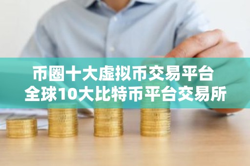 币圈十大虚拟币交易平台 全球10大比特币平台交易所