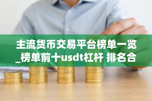 主流货币交易平台榜单一览_榜单前十usdt杠杆 排名合集
