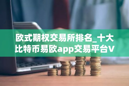 欧式期权交易所排名_十大比特币易欧app交易平台V6.1.20