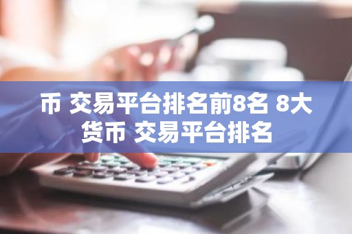币 交易平台排名前8名 8大货币 交易平台排名