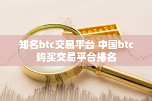 知名btc交易平台 中国btc购买交易平台排名