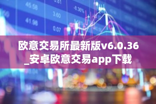 欧意交易所最新版v6.0.36_安卓欧意交易app下载