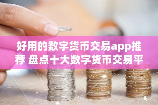 好用的数字货币交易app推荐 盘点十大数字货币交易平台