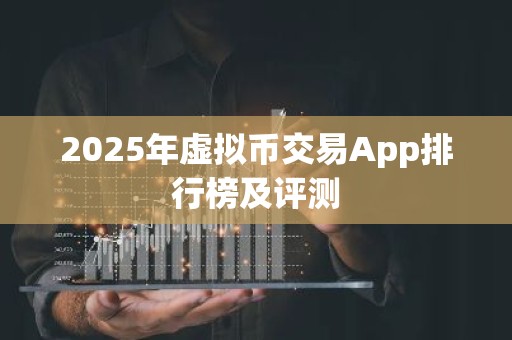 2025年虚拟币交易App排行榜及评测