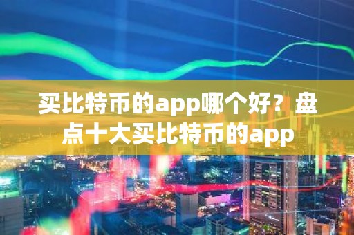 买比特币的app哪个好？盘点十大买比特币的app