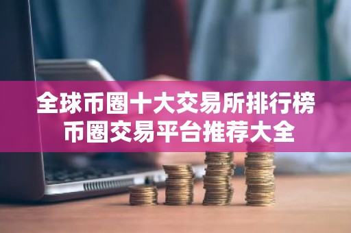 全球币圈十大交易所排行榜 币圈交易平台推荐大全