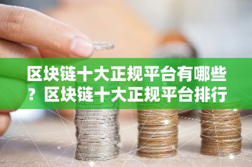 区块链十大正规平台有哪些？区块链十大正规平台排行