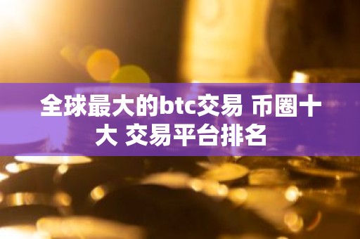 全球最大的btc交易 币圈十大 交易平台排名