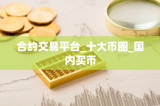 合约交易平台_十大币圈_国内买币