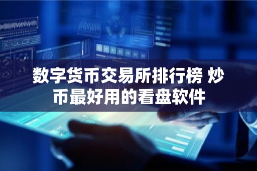 数字货币交易所排行榜 炒币最好用的看盘软件