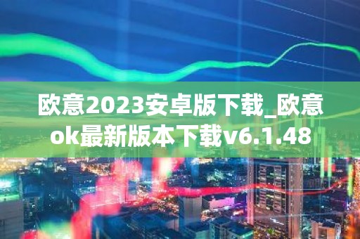 欧意2023安卓版下载_欧意ok最新版本下载v6.1.48