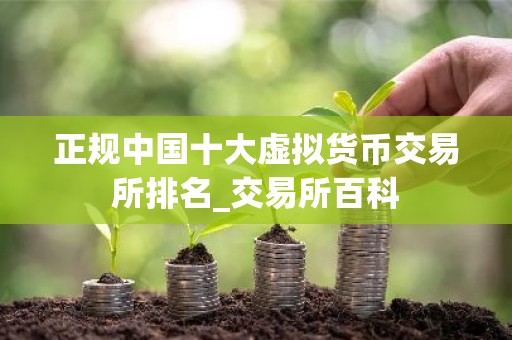 正规中国十大虚拟货币交易所排名_交易所百科