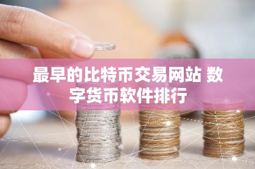 最早的比特币交易网站 数字货币软件排行