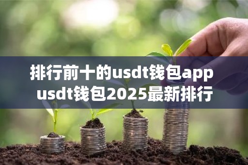 排行前十的usdt钱包app usdt钱包2025最新排行