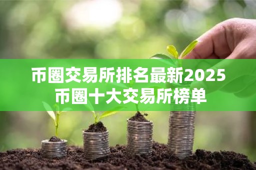 币圈交易所排名最新2025 币圈十大交易所榜单