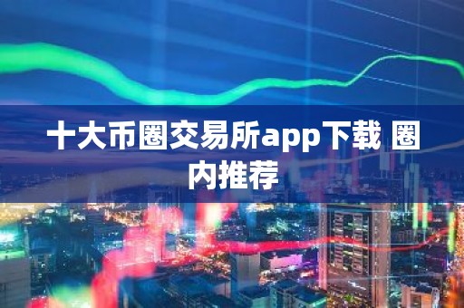 十大币圈交易所app下载 圈内推荐