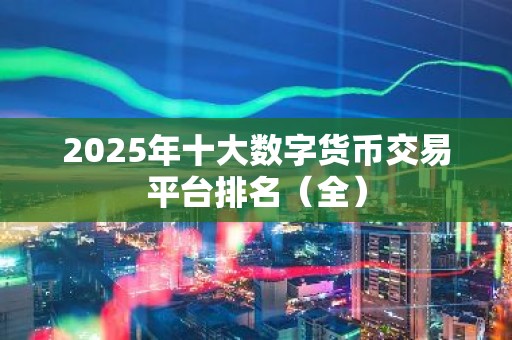 2025年十大数字货币交易平台排名（全）