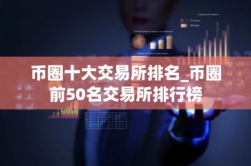 币圈十大交易所排名_币圈前50名交易所排行榜