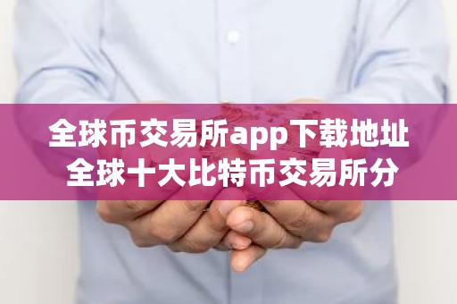 全球币交易所app下载地址 全球十大比特币交易所分别是哪些？