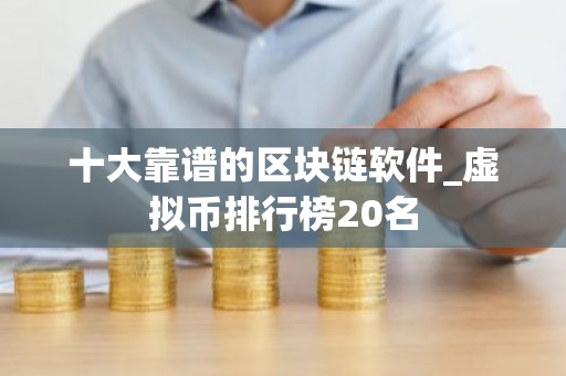 十大靠谱的区块链软件_虚拟币排行榜20名