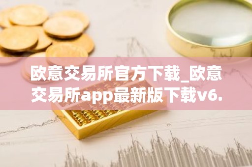 欧意交易所官方下载_欧意交易所app最新版下载v6.1.6