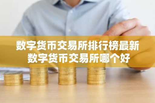 数字货币交易所排行榜最新 数字货币交易所哪个好