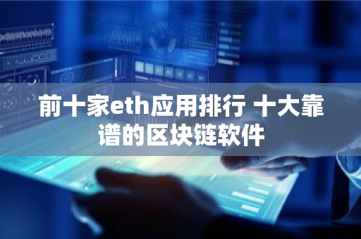 前十家eth应用排行 十大靠谱的区块链软件