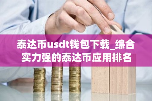 泰达币usdt钱包下载_综合实力强的泰达币应用排名