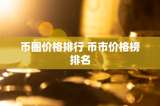 币圈价格排行 币市价格榜排名