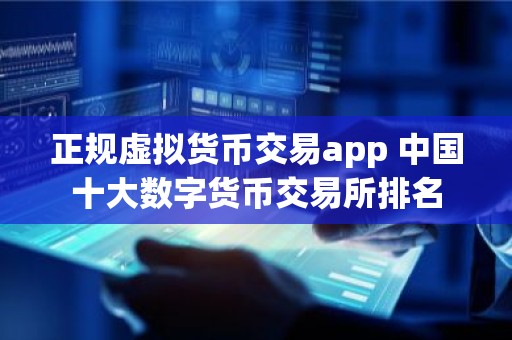 正规虚拟货币交易app 中国十大数字货币交易所排名