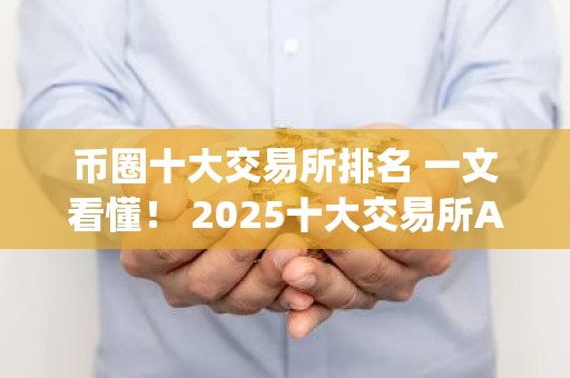 币圈十大交易所排名 一文看懂！ 2025十大交易所App下载
