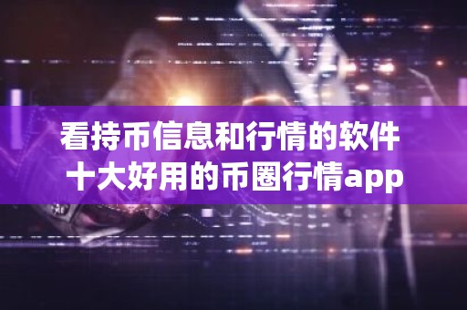 看持币信息和行情的软件 十大好用的币圈行情app