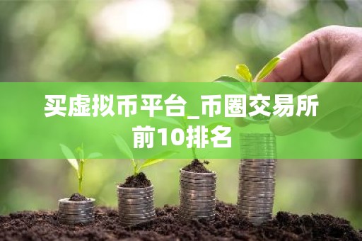 买虚拟币平台_币圈交易所前10排名