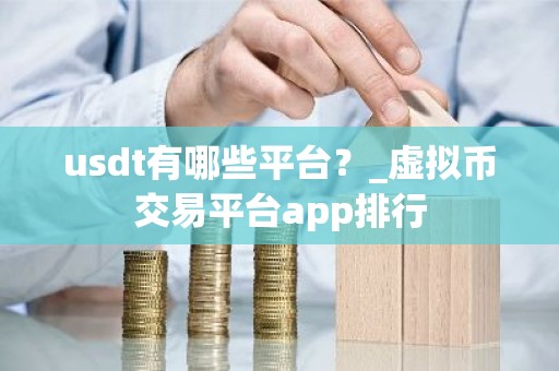 usdt有哪些平台？_虚拟币交易平台app排行