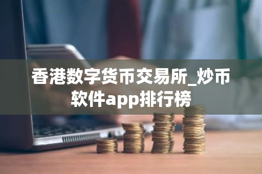 香港数字货币交易所_炒币软件app排行榜